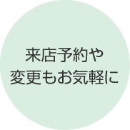 来店予約や変更もお気軽に